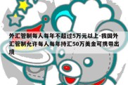 外汇管制每人每年不超过5万元以上-我国外汇管制允许每人每年持汇50万美金可携带出境