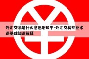 外汇交易是什么意思啊知乎-外汇交易专业术语基础知识解释