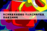 外汇转账直系亲属规定-个人外汇转账只能直系亲属之间转吗