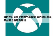 国内外汇交易平台哪个最好做-国内外汇交易平台哪个最好做赚钱