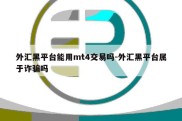 外汇黑平台能用mt4交易吗-外汇黑平台属于诈骗吗