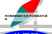 外汇黄金短线高手之谈-外汇短线100%成功