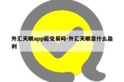 外汇天眼app能交易吗-外汇天眼靠什么盈利