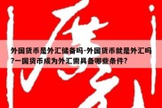 外国货币是外汇储备吗-外国货币就是外汇吗?一国货币成为外汇需具备哪些条件?