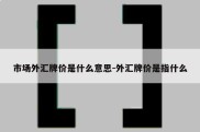 市场外汇牌价是什么意思-外汇牌价是指什么