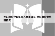 外汇牌价今日汇率人民币日元-外汇牌价走势图日元