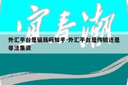 外汇平台是骗局吗知乎-外汇平台是传销还是非法集资