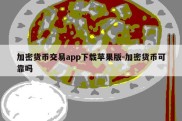 加密货币交易app下载苹果版-加密货币可靠吗