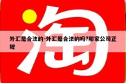 外汇是合法的-外汇是合法的吗?那家公司正规