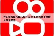 外汇短线操作技巧和方法-外汇短线高手经验分享说实话