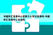 中国外汇交易中心官网个人可以交易吗-中国外汇交易中心合法吗