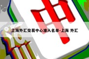 上海外汇交易中心准入名单-上海 外汇