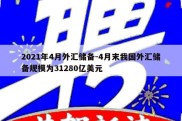 2021年4月外汇储备-4月末我国外汇储备规模为31280亿美元