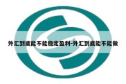 外汇到底能不能稳定盈利-外汇到底能不能做