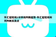 外汇超短线1分钟线判断趋势-外汇超短线如何判断买卖点