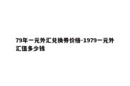 79年一元外汇兑换券价格-1979一元外汇值多少钱