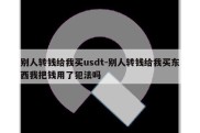 别人转钱给我买usdt-别人转钱给我买东西我把钱用了犯法吗