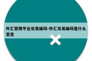 外汇管理平台交易编码-外汇交易编码是什么意思