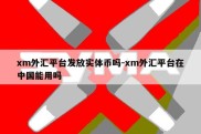 xm外汇平台发放实体币吗-xm外汇平台在中国能用吗