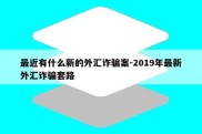 最近有什么新的外汇诈骗案-2019年最新外汇诈骗套路