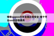 哪些appusdt币交易比较安全-哪个平台usdt价格最高