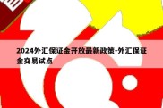 2024外汇保证金开放最新政策-外汇保证金交易试点