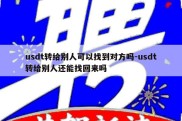 usdt转给别人可以找到对方吗-usdt转给别人还能找回来吗