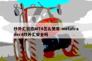 炒外汇软件MT4怎么使用-metatrader4炒外汇安全吗