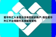 爱华外汇入金显示没有匹配的账户-我在爱华外汇平台钱取不出来能报警吗