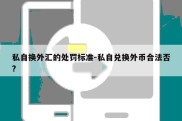 私自换外汇的处罚标准-私自兑换外币合法否?