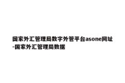 国家外汇管理局数字外管平台asone网址-国家外汇管理局数据