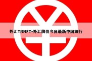 外汇TRNFT-外汇牌价今日最新中国银行