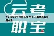 外汇hero平台怎么样-外汇不出金怎么追回本金