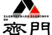 怎么在银行外汇换人民币-怎么在银行换外币现钞