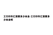 工行炒外汇需要多少本金-工行炒外汇需要多少本金呢