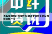 怎么查询外汇到没到账-怎么查询外汇到没到账的银行卡