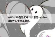 AUDUSD在外汇中什么意思-audnzd在外汇中什么意思