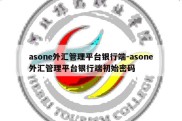 asone外汇管理平台银行端-asone外汇管理平台银行端初始密码