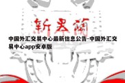 中国外汇交易中心最新信息公告-中国外汇交易中心app安卓版