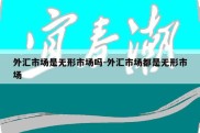 外汇市场是无形市场吗-外汇市场都是无形市场