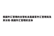 我国外汇管理的主管机关是国家外汇管理局及其分局-我国外汇管理的主体