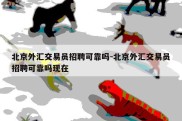 北京外汇交易员招聘可靠吗-北京外汇交易员招聘可靠吗现在