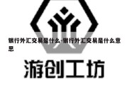 银行外汇交易是什么-银行外汇交易是什么意思