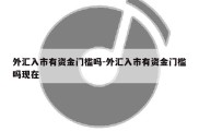 外汇入市有资金门槛吗-外汇入市有资金门槛吗现在