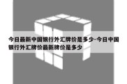 今日最新中国银行外汇牌价是多少-今日中国银行外汇牌价最新牌价是多少