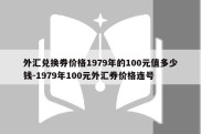 外汇兑换券价格1979年的100元值多少钱-1979年100元外汇券价格连号