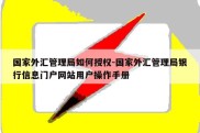 国家外汇管理局如何授权-国家外汇管理局银行信息门户网站用户操作手册