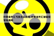 炒黄金外汇亏损怎么回事-炒黄金外汇被骗报警有用吗