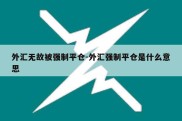 外汇无故被强制平仓-外汇强制平仓是什么意思