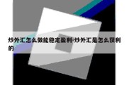 炒外汇怎么做能稳定盈利-炒外汇是怎么获利的